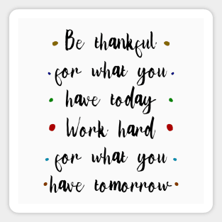 Be thankful for what you have today, Work hark for what you have tomorrow | Anything is possible Magnet